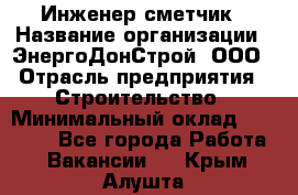 Инженер-сметчик › Название организации ­ ЭнергоДонСтрой, ООО › Отрасль предприятия ­ Строительство › Минимальный оклад ­ 35 000 - Все города Работа » Вакансии   . Крым,Алушта